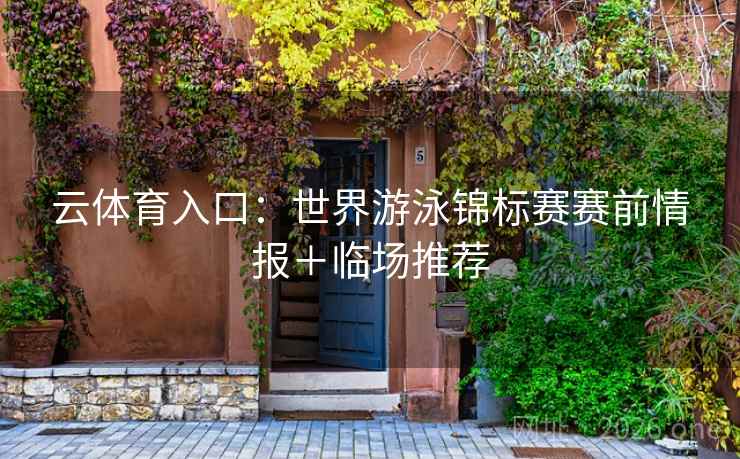云体育入口:世界游泳锦标赛赛前情报+临场推荐  第1张 云体育入口:世界游泳锦标赛赛前情报+临场推荐  第1张