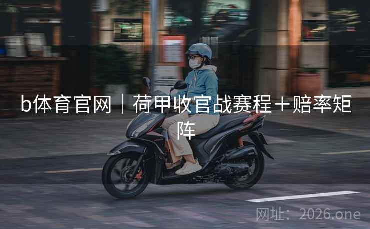 b体育官网|荷甲收官战赛程+赔率矩阵  第1张 b体育官网|荷甲收官战赛程+赔率矩阵  第1张