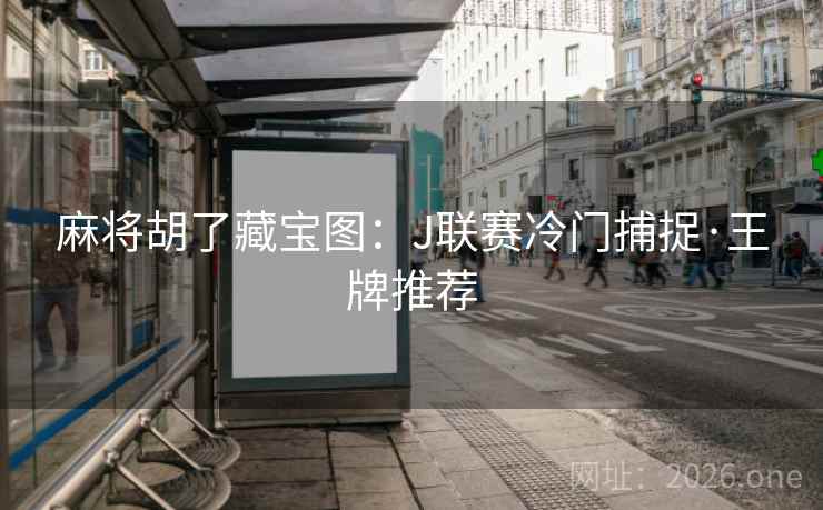 麻将胡了藏宝图:J联赛冷门捕捉·王牌推荐  第1张 麻将胡了藏宝图:J联赛冷门捕捉·王牌推荐  第1张