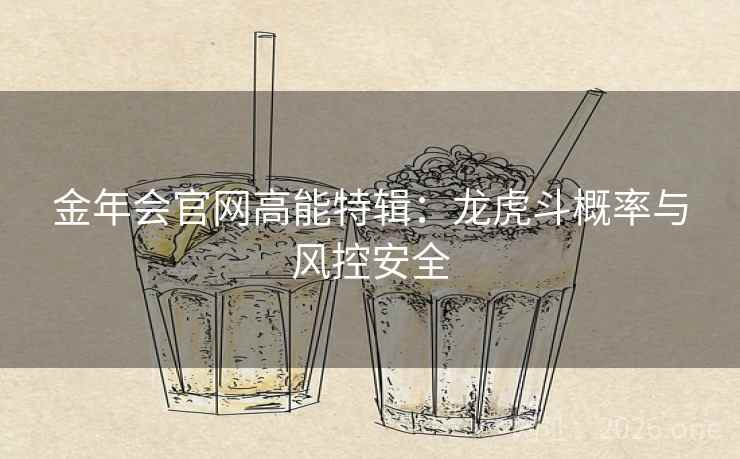 金年会官网高能特辑:龙虎斗概率与风控安全  第1张 金年会官网高能特辑:龙虎斗概率与风控安全  第1张
