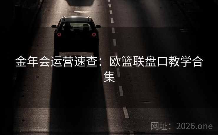 金年会运营速查:欧篮联盘口教学合集  第2张 金年会运营速查:欧篮联盘口教学合集  第2张