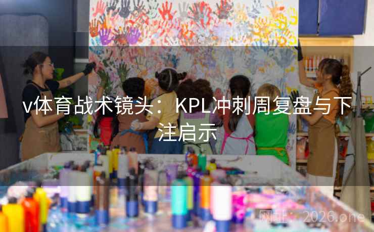 v体育战术镜头:KPL冲刺周复盘与下注启示  第2张 v体育战术镜头:KPL冲刺周复盘与下注启示  第2张