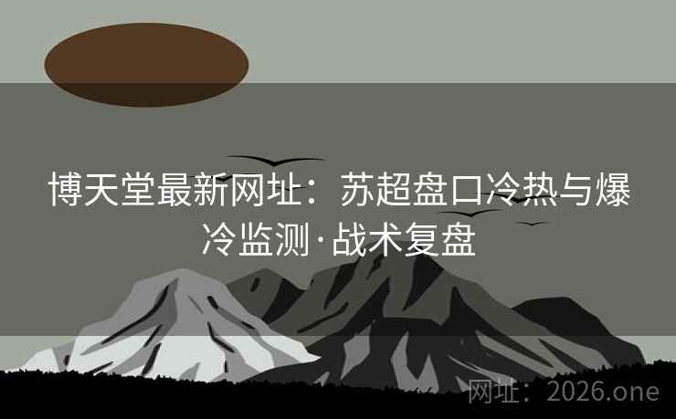 博天堂最新网址:苏超盘口冷热与爆冷监测·战术复盘  第1张 博天堂最新网址:苏超盘口冷热与爆冷监测·战术复盘  第1张