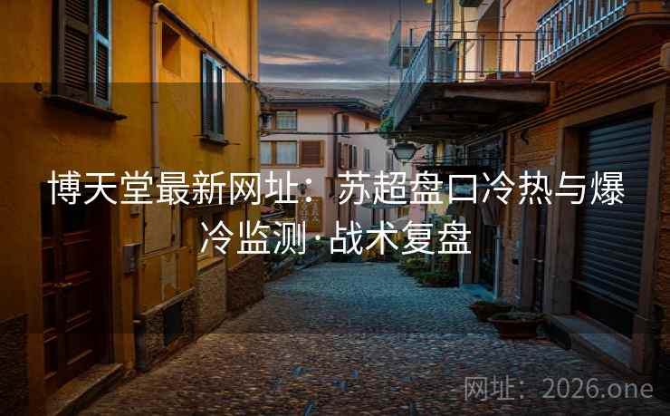 博天堂最新网址:苏超盘口冷热与爆冷监测·战术复盘  第2张 博天堂最新网址:苏超盘口冷热与爆冷监测·战术复盘  第2张