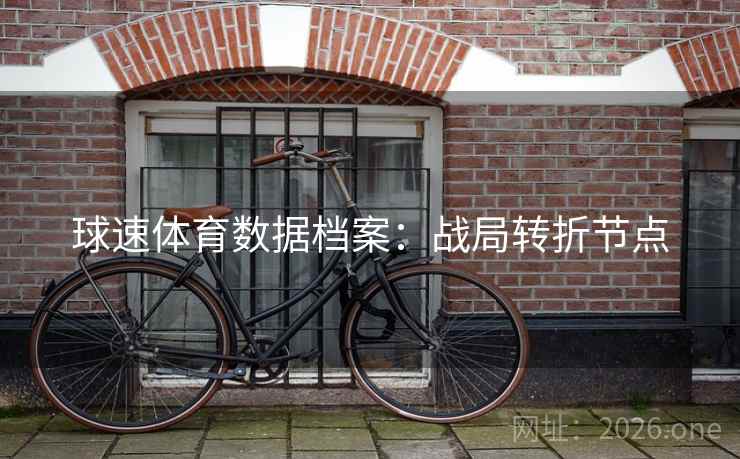 球速体育数据档案:战局转折节点  第1张 球速体育数据档案:战局转折节点  第1张