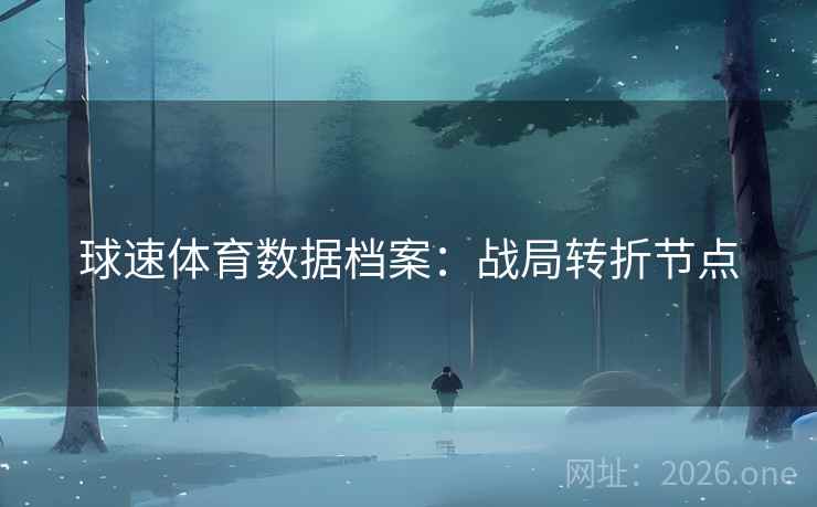 球速体育数据档案:战局转折节点  第2张 球速体育数据档案:战局转折节点  第2张