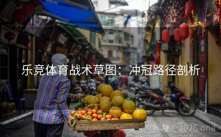 乐竞体育战术草图:冲冠路径剖析  第1张 乐竞体育战术草图:冲冠路径剖析  第1张