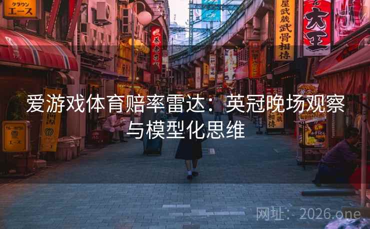 爱游戏体育赔率雷达:英冠晚场观察与模型化思维  第1张 爱游戏体育赔率雷达:英冠晚场观察与模型化思维  第1张