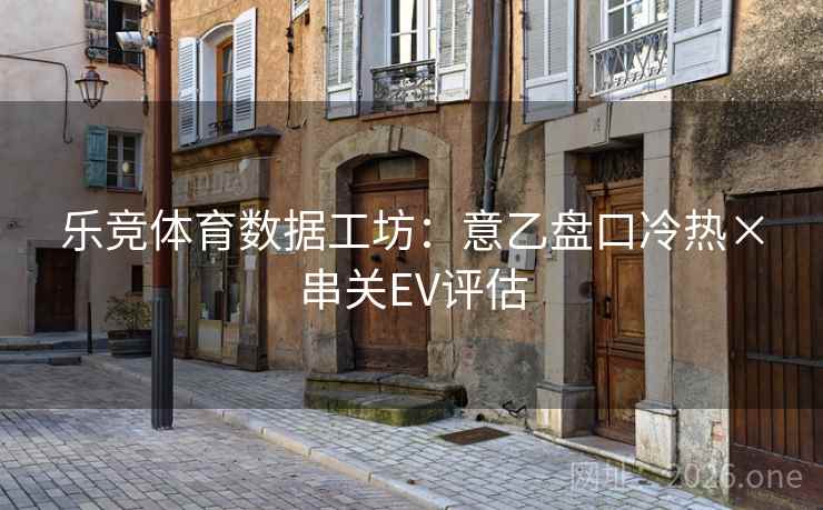 乐竞体育数据工坊:意乙盘口冷热×串关EV评估  第2张 乐竞体育数据工坊:意乙盘口冷热×串关EV评估  第2张