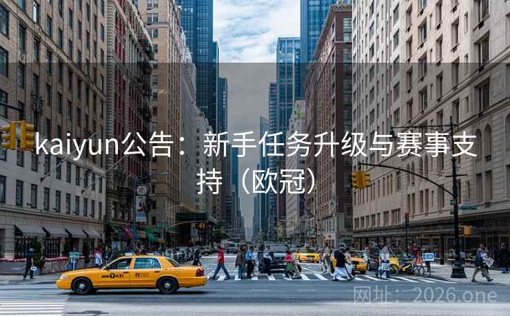 kaiyun公告:新手任务升级与赛事支持(欧冠)  第1张 kaiyun公告:新手任务升级与赛事支持(欧冠)  第1张
