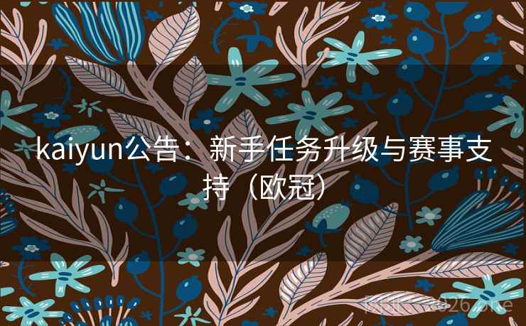 kaiyun公告:新手任务升级与赛事支持(欧冠)  第2张 kaiyun公告:新手任务升级与赛事支持(欧冠)  第2张