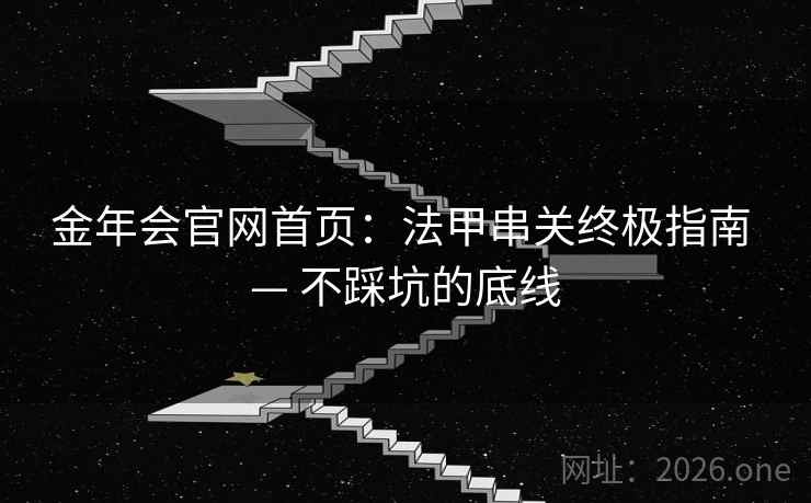 金年会官网首页:法甲串关终极指南 — 不踩坑的底线  第2张 金年会官网首页:法甲串关终极指南 — 不踩坑的底线  第2张