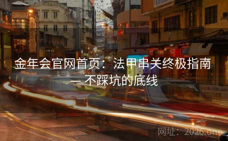 金年会官网首页:法甲串关终极指南 — 不踩坑的底线  第1张 金年会官网首页:法甲串关终极指南 — 不踩坑的底线  第1张