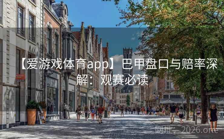 【爱游戏体育app】巴甲盘口与赔率深解:观赛必读  第1张 【爱游戏体育app】巴甲盘口与赔率深解:观赛必读  第1张