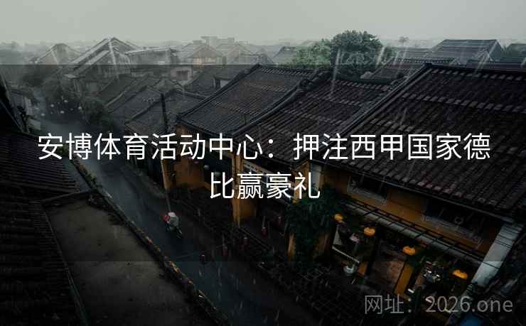 安博体育活动中心:押注西甲国家德比赢豪礼  第2张 安博体育活动中心:押注西甲国家德比赢豪礼  第2张