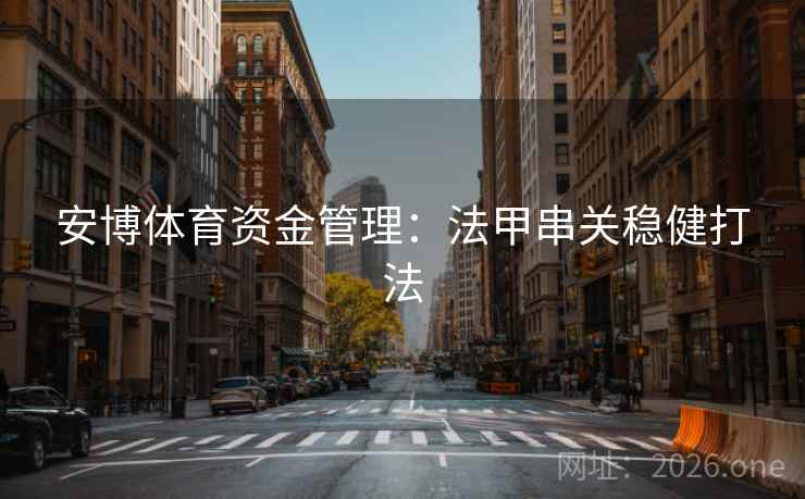 安博体育资金管理:法甲串关稳健打法  第1张 安博体育资金管理:法甲串关稳健打法  第1张