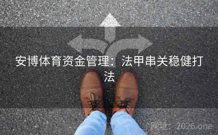安博体育资金管理:法甲串关稳健打法  第2张 安博体育资金管理:法甲串关稳健打法  第2张