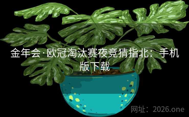 金年会·欧冠淘汰赛夜竞猜指北:手机版下载  第2张 金年会·欧冠淘汰赛夜竞猜指北:手机版下载  第2张