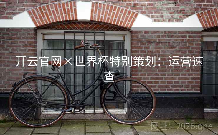 开云官网×世界杯特别策划:运营速查  第1张 开云官网×世界杯特别策划:运营速查  第1张