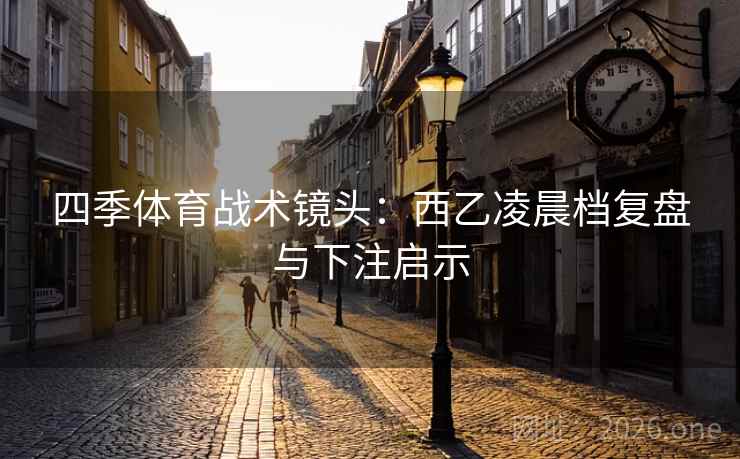 四季体育战术镜头:西乙凌晨档复盘与下注启示  第1张 四季体育战术镜头:西乙凌晨档复盘与下注启示  第1张