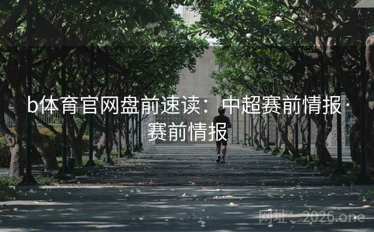 b体育官网盘前速读:中超赛前情报·赛前情报  第2张 b体育官网盘前速读:中超赛前情报·赛前情报  第2张