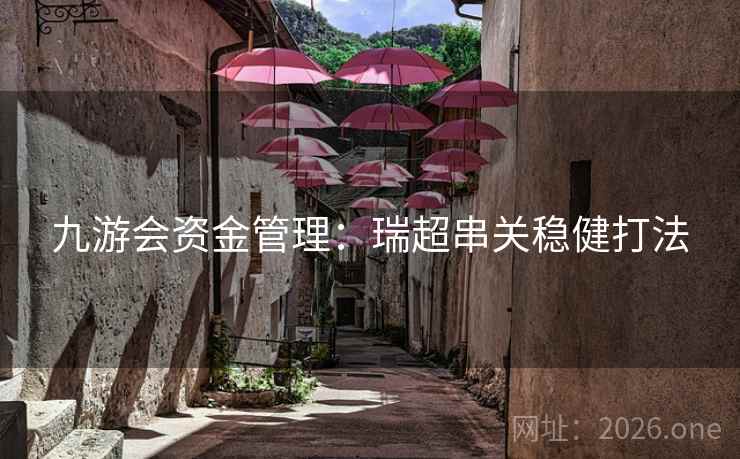 九游会资金管理:瑞超串关稳健打法  第1张 九游会资金管理:瑞超串关稳健打法  第1张