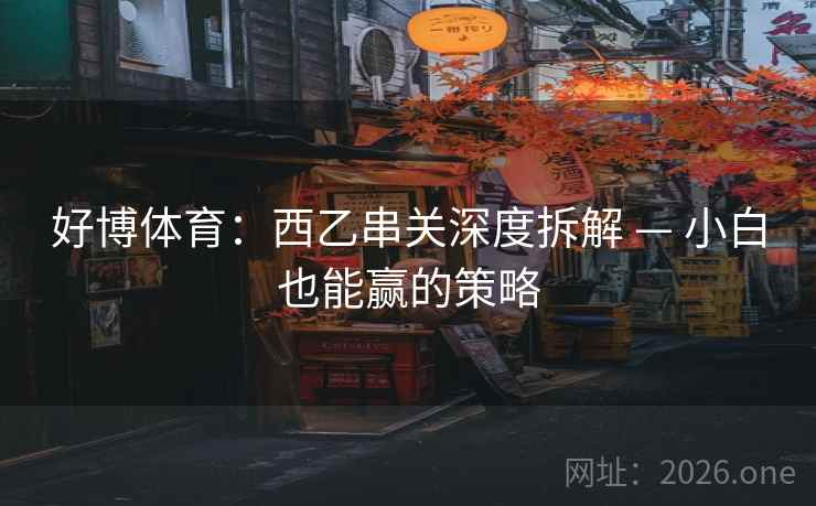 好博体育:西乙串关深度拆解 — 小白也能赢的策略  第2张 好博体育:西乙串关深度拆解 — 小白也能赢的策略  第2张