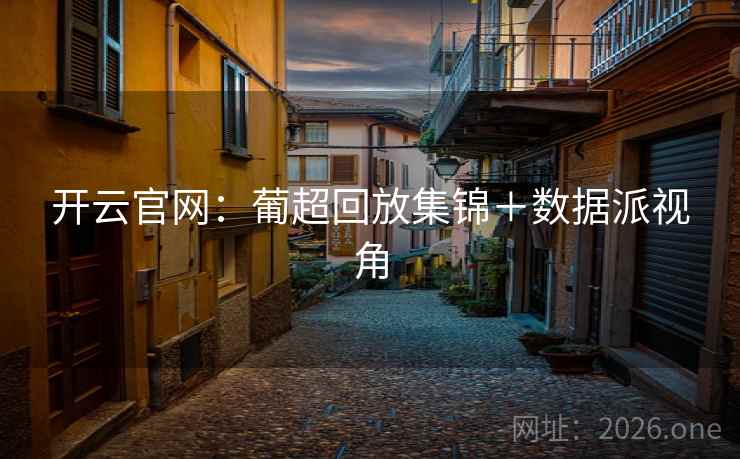 开云官网:葡超回放集锦+数据派视角  第1张 开云官网:葡超回放集锦+数据派视角  第1张