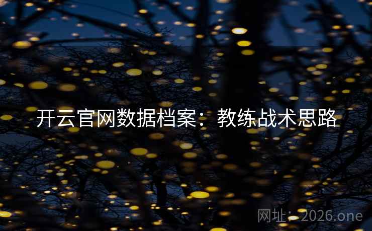 开云官网数据档案:教练战术思路  第1张 开云官网数据档案:教练战术思路  第1张