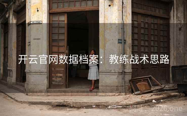开云官网数据档案:教练战术思路  第2张 开云官网数据档案:教练战术思路  第2张