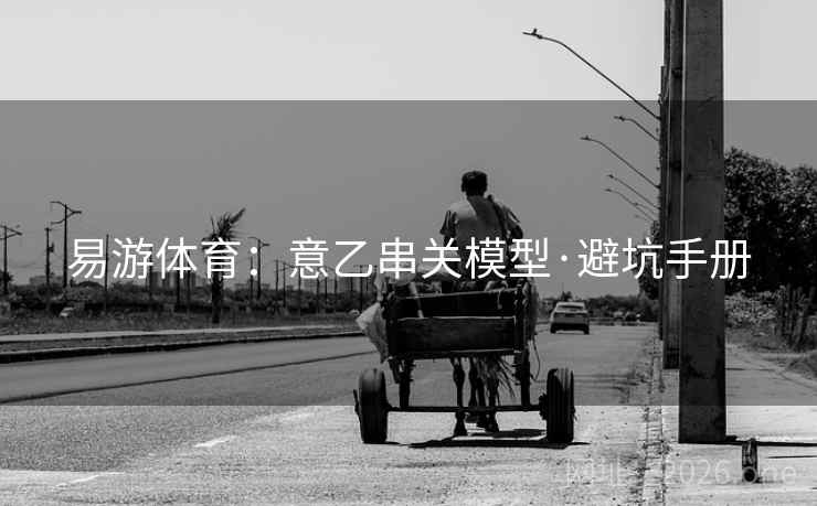 易游体育:意乙串关模型·避坑手册  第1张 易游体育:意乙串关模型·避坑手册  第1张