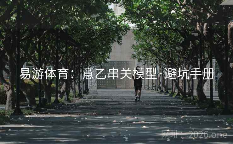 易游体育:意乙串关模型·避坑手册  第2张 易游体育:意乙串关模型·避坑手册  第2张