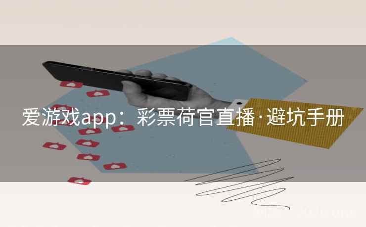 爱游戏app:彩票荷官直播·避坑手册  第1张 爱游戏app:彩票荷官直播·避坑手册  第1张