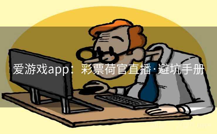 爱游戏app:彩票荷官直播·避坑手册  第2张 爱游戏app:彩票荷官直播·避坑手册  第2张