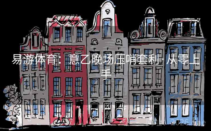 易游体育:意乙晚场压哨套利·从零上手  第1张 易游体育:意乙晚场压哨套利·从零上手  第1张