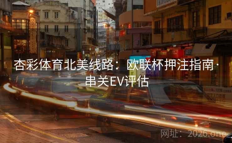 杏彩体育北美线路:欧联杯押注指南·串关EV评估  第2张 杏彩体育北美线路:欧联杯押注指南·串关EV评估  第2张