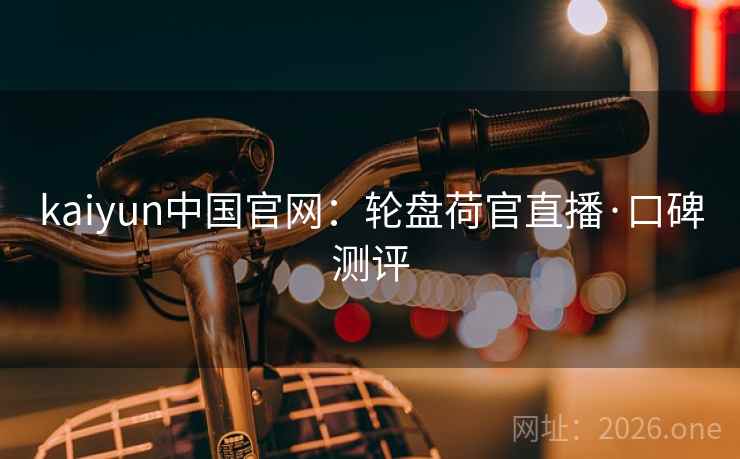 kaiyun中国官网:轮盘荷官直播·口碑测评  第1张 kaiyun中国官网:轮盘荷官直播·口碑测评  第1张