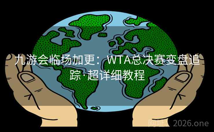 九游会临场加更:WTA总决赛变盘追踪·超详细教程  第1张 九游会临场加更:WTA总决赛变盘追踪·超详细教程  第1张