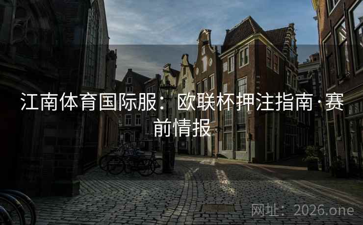 江南体育国际服:欧联杯押注指南·赛前情报  第1张 江南体育国际服:欧联杯押注指南·赛前情报  第1张