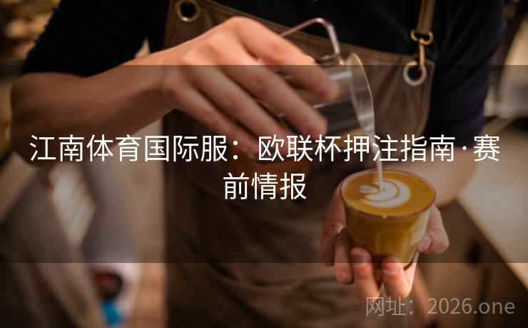 江南体育国际服:欧联杯押注指南·赛前情报  第2张 江南体育国际服:欧联杯押注指南·赛前情报  第2张