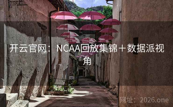 开云官网:NCAA回放集锦+数据派视角  第1张 开云官网:NCAA回放集锦+数据派视角  第1张