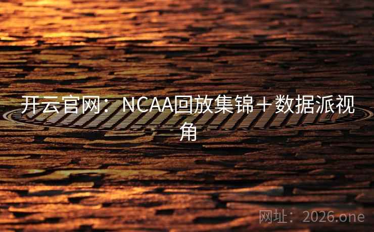 开云官网:NCAA回放集锦+数据派视角  第2张 开云官网:NCAA回放集锦+数据派视角  第2张