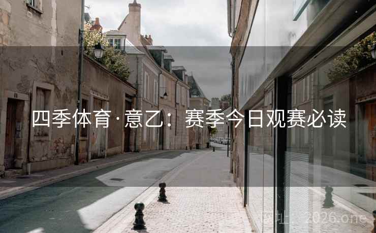 四季体育·意乙:赛季今日观赛必读  第2张 四季体育·意乙:赛季今日观赛必读  第2张