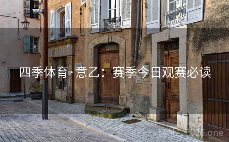 四季体育·意乙:赛季今日观赛必读  第1张 四季体育·意乙:赛季今日观赛必读  第1张