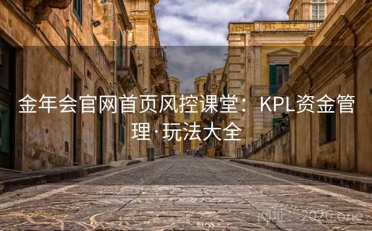 金年会官网首页风控课堂:KPL资金管理·玩法大全  第1张 金年会官网首页风控课堂:KPL资金管理·玩法大全  第1张