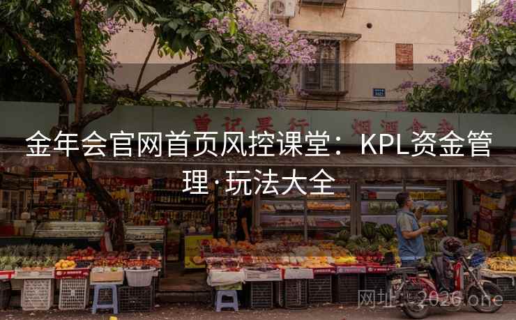 金年会官网首页风控课堂:KPL资金管理·玩法大全  第2张 金年会官网首页风控课堂:KPL资金管理·玩法大全  第2张