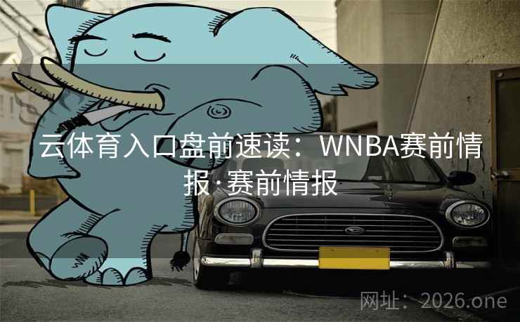 云体育入口盘前速读:WNBA赛前情报·赛前情报  第2张 云体育入口盘前速读:WNBA赛前情报·赛前情报  第2张