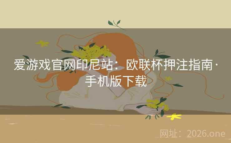 爱游戏官网印尼站:欧联杯押注指南·手机版下载  第1张 爱游戏官网印尼站:欧联杯押注指南·手机版下载  第1张