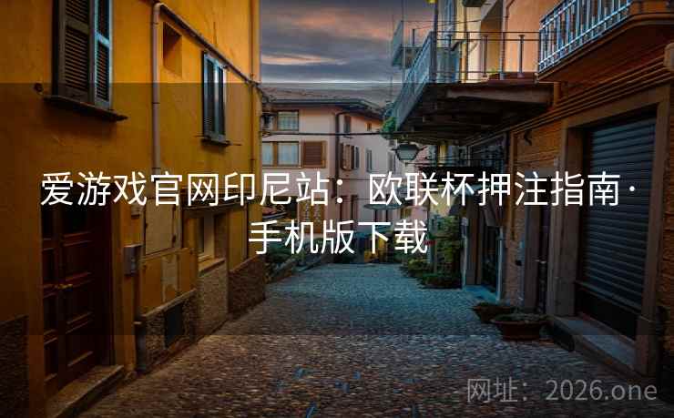 爱游戏官网印尼站:欧联杯押注指南·手机版下载  第2张 爱游戏官网印尼站:欧联杯押注指南·手机版下载  第2张