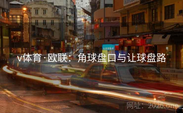 v体育·欧联:角球盘口与让球盘路  第2张 v体育·欧联:角球盘口与让球盘路  第2张